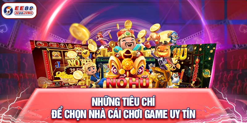 Những tiêu chí để chọn nhà cái chơi game uy tín