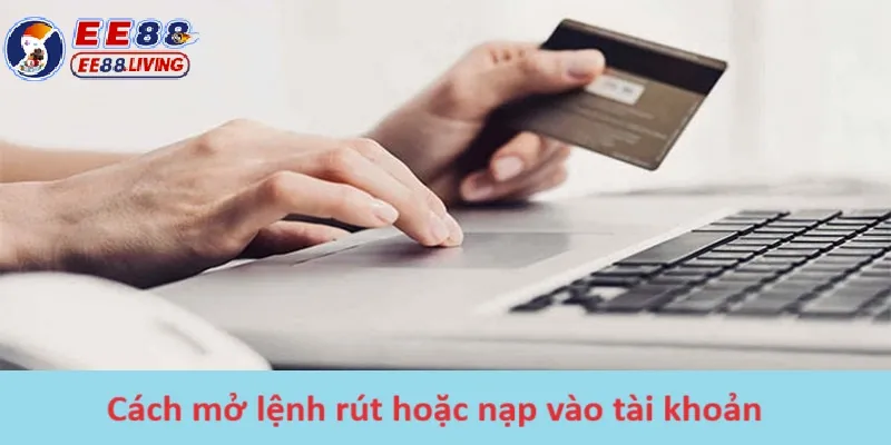 Cách mở lệnh rút hoặc nạp vào tài khoản